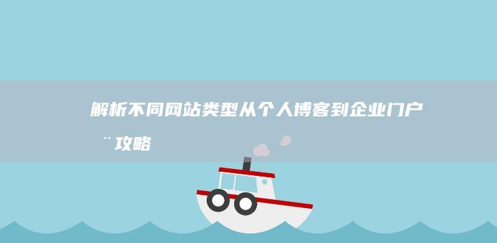 解析不同网站类型：从个人博客到企业门户全攻略